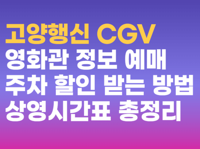 고양행신 CGV 영화관 정보 상영시간표 예매 주차 할인 받는 방법 총정리 고양행신 CGV 영화관 정보 상영시간표 예매 주차 할인 받는 방법 총정리