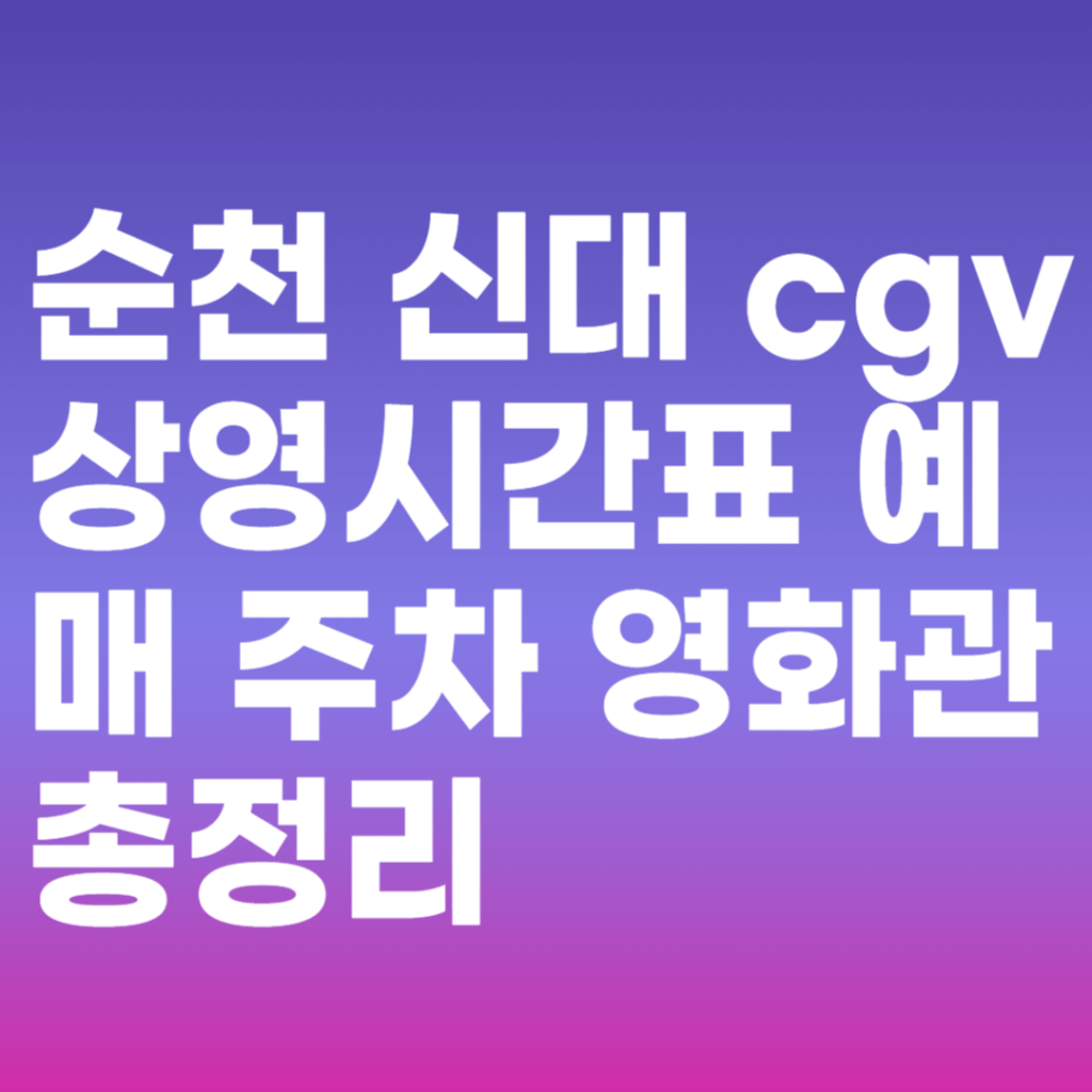 순천 신대 cgv 상영시간표 예매 주차 영화관 총정리 순천 신대 cgv 상영시간표 예매 주차 영화관 총정리