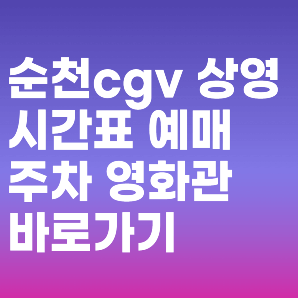 순천cgv 상영시간표 예매 주차 영화관 바로가기