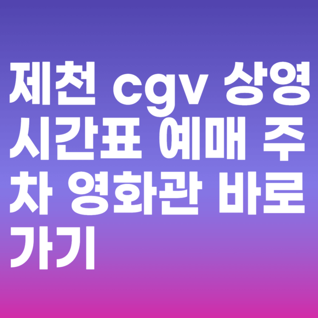 제천 cgv 상영시간표 예매 주차 영화관 바로가기