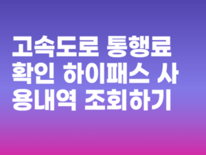 고속도로 통행료 확인 하이패스 사용내역 조회하기 고객센터 전화번호 총정리