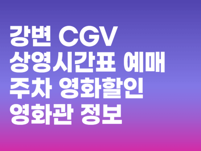 강변 CGV 상영시간표 예매 주차 영화할인 영화관 정보 총정리