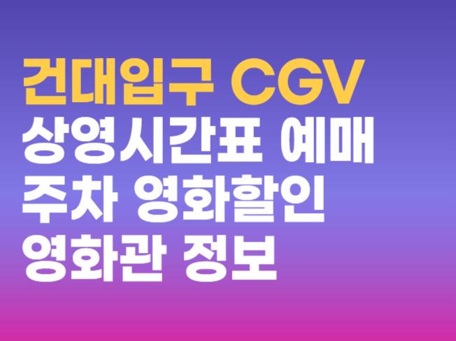 건대입구 CGV 상영시간표 예매 주차 영화할인 영화관 정보 총정리 건대입구 CGV 상영시간표 예매 주차 영화할인 영화관 정보 총정리