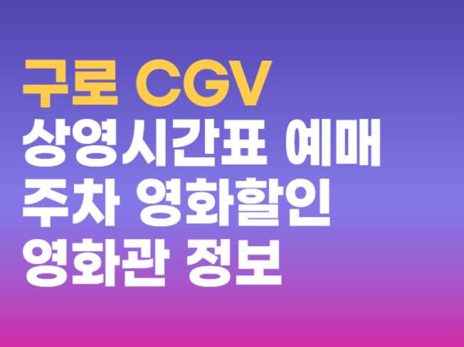 구로 CGV 상영시간표 예매 주차 영화할인 영화관 정보 총정리