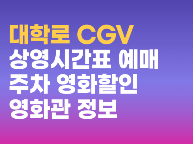 대학로 CGV 상영시간표 예매 주차 영화할인 영화관 정보 총정리