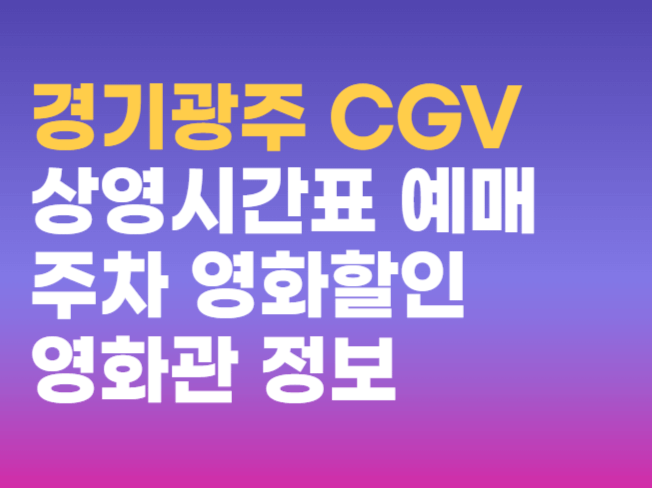 경기광주 CGV 영화관 정보  상영시간표 예매 주차 할인 받는 방법 총정리