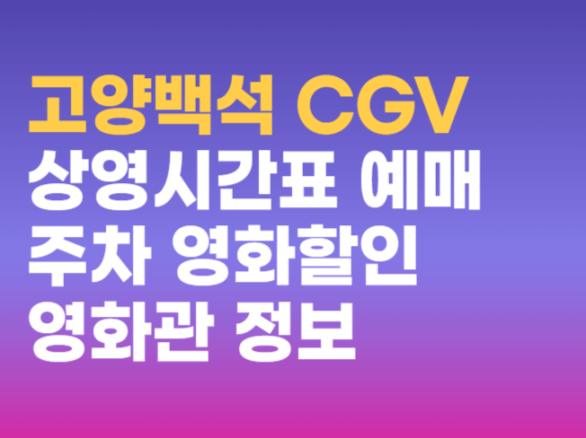 고양백석 CGV 영화관 정보  상영시간표 예매 주차 할인 받는 방법 총정리