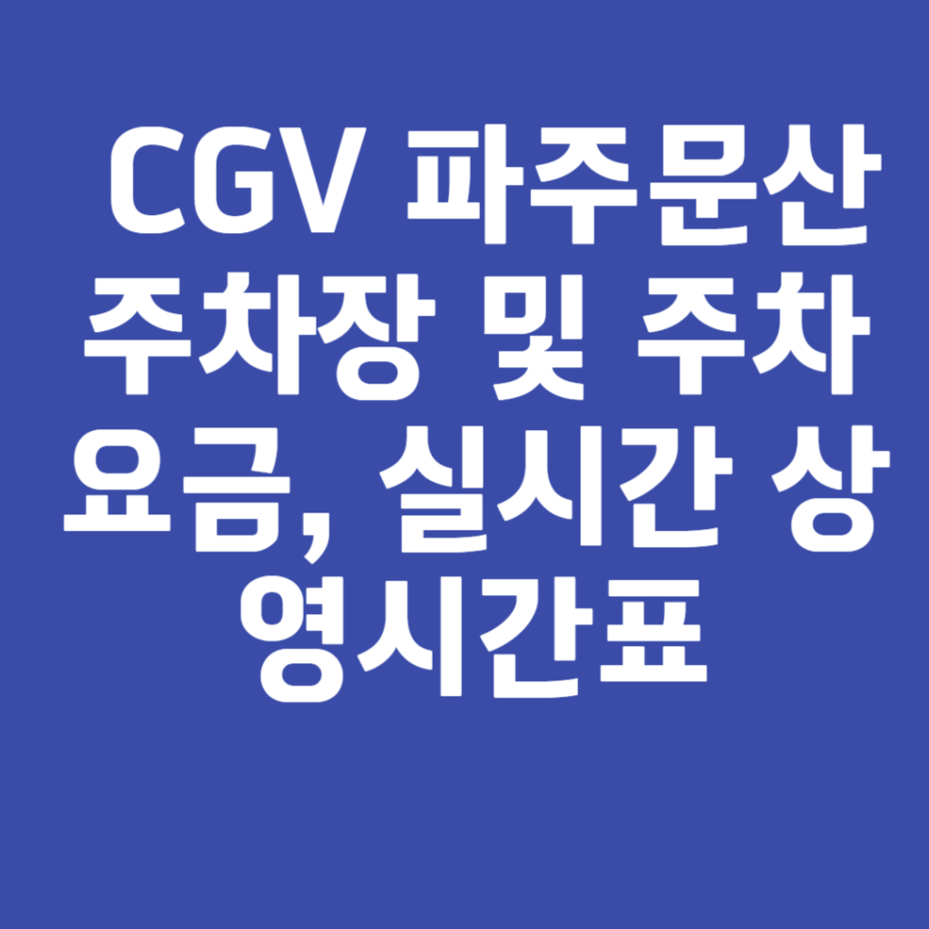 CGV 파주문산 주차장 및 주차요금, 실시간 상영시간표