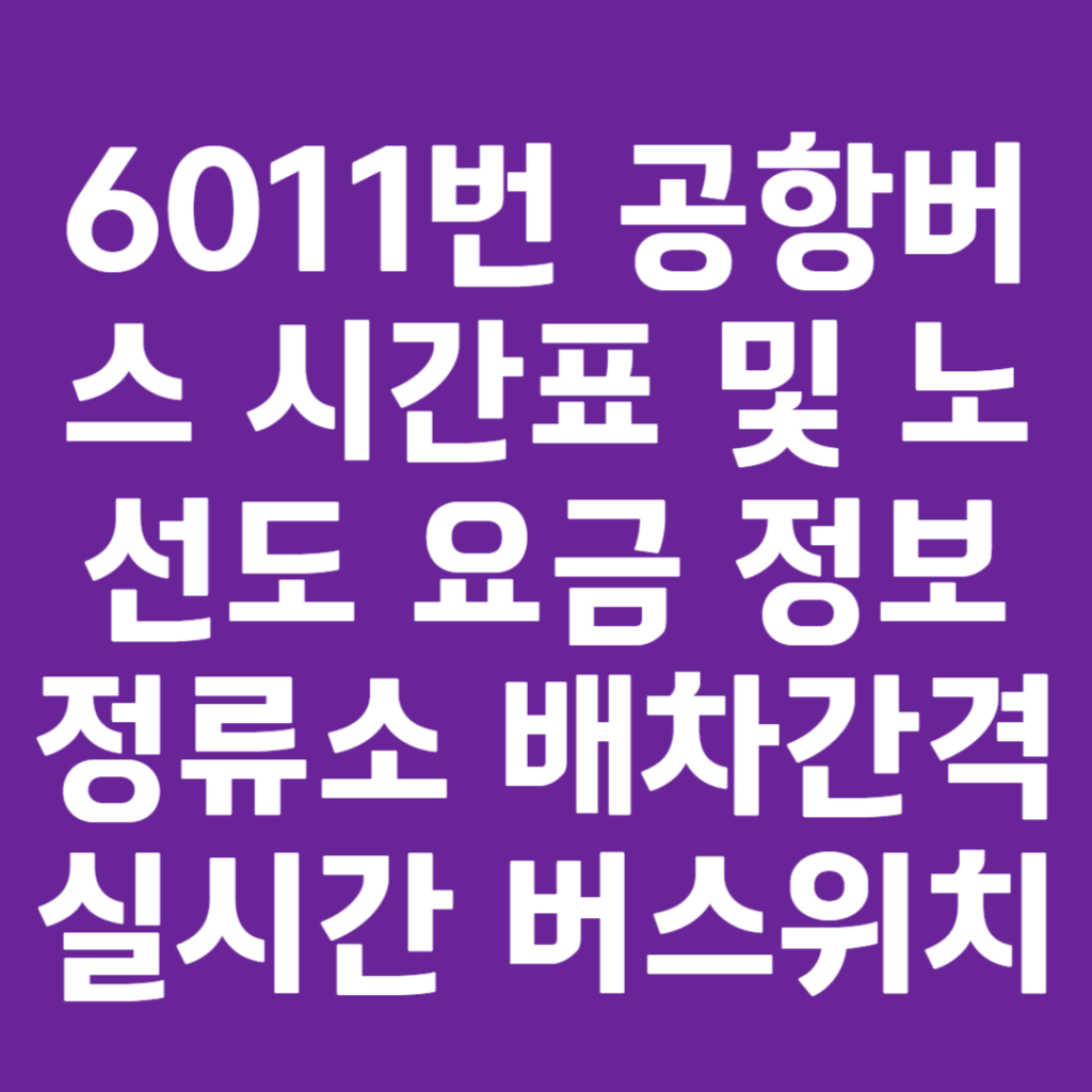 6011번 공항버스 시간표 및 노선도 요금 정보 정류소 배차간격 실시간 버스위치 6011번 공항버스 시간표 및 노선도 요금 정보 정류소 배차간격 실시간 버스위치