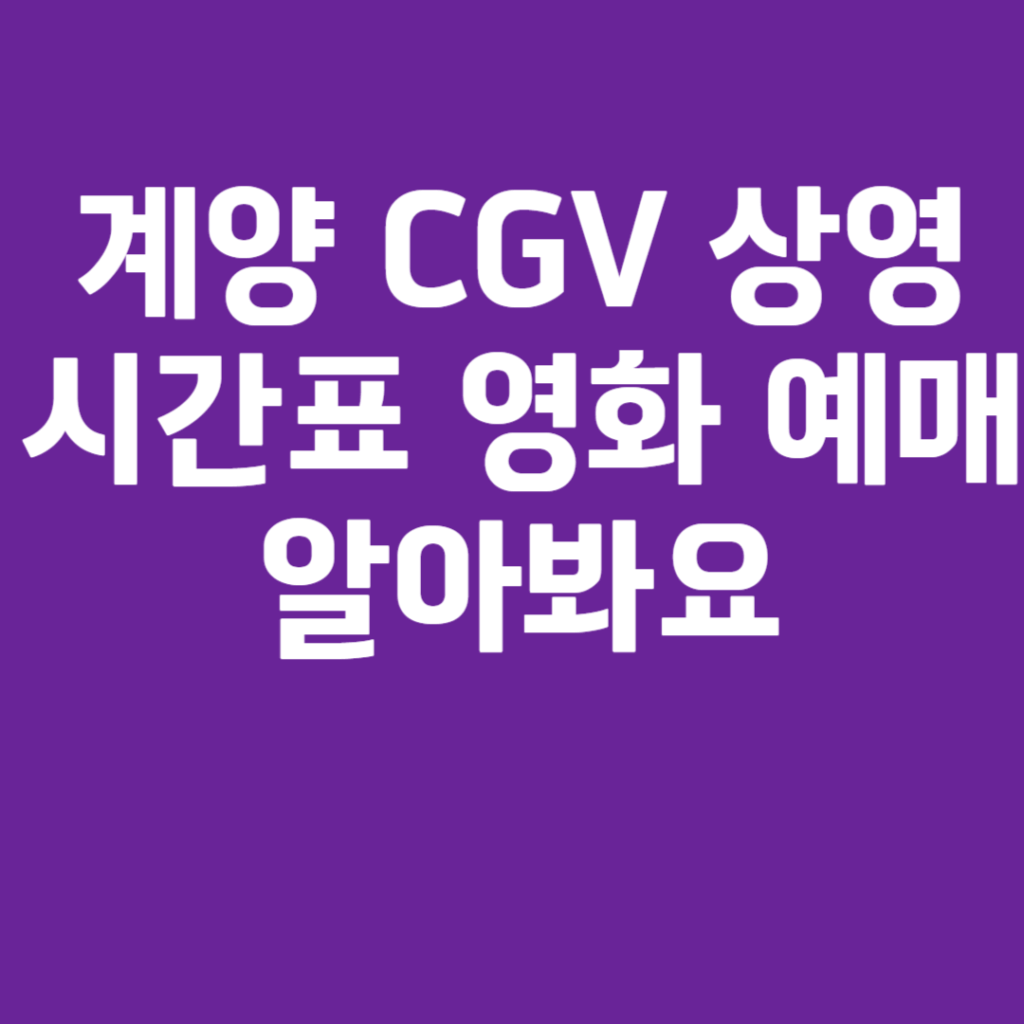 계양 CGV 상영시간표 영화 예매 알아봐요