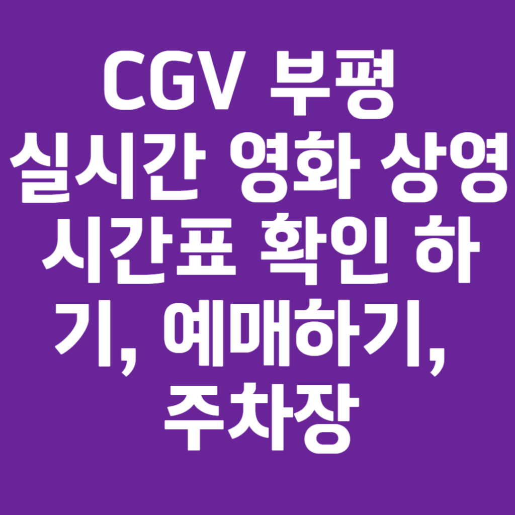CGV 부평 실시간 영화 상영시간표 확인 하기, 예매하기, 주차장 CGV 부평 실시간 영화 상영시간표 확인 하기, 예매하기, 주차장