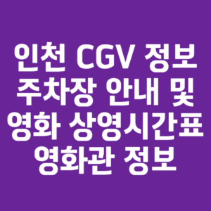 인천 CGV 정보 주차장 안내 및 영화 상영시간표 영화관 정보