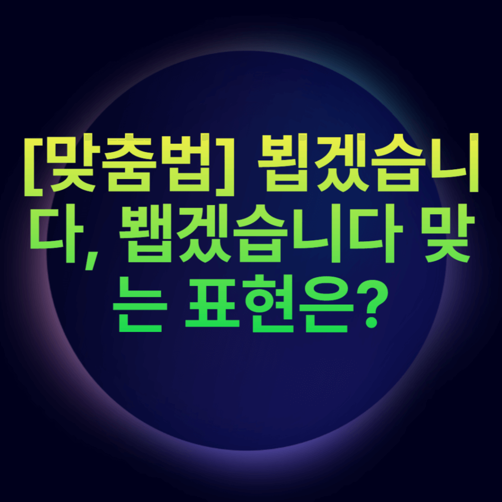 [맞춤법] 뵙겠습니다, 봽겠습니다 맞는 표현은?