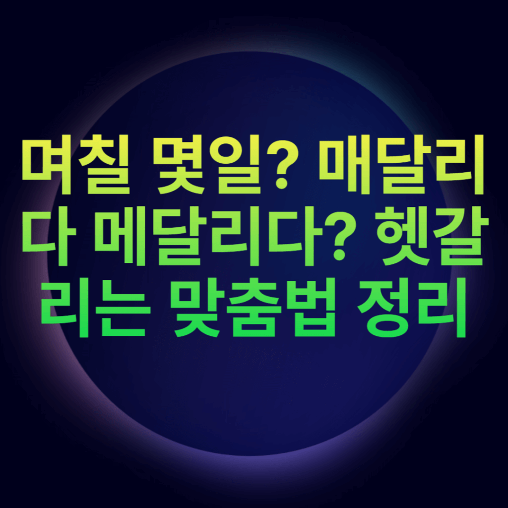며칠 몇일? 매달리다 메달리다? 헷갈리는 맞춤법 정리 며칠 몇일? 매달리다 메달리다? 헷갈리는 맞춤법 정리