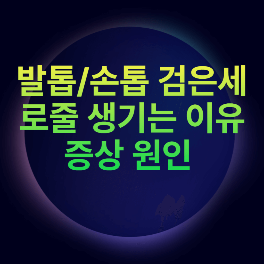 발톱/손톱 검은세로줄 생기는 이유 증상 원인 발톱/손톱 검은세로줄 생기는 이유 증상 원인