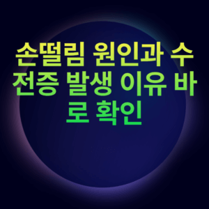 손떨림 원인과 수전증 발생 이유 바로 확인