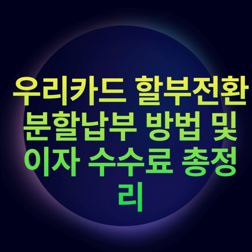 우리카드 할부전환 분할납부 방법 및 이자 수수료 총정리 우리카드 할부전환 분할납부 방법 및 이자 수수료 총정리