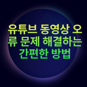 유튜브 동영상 오류 문제 해결하는 간편한 방법