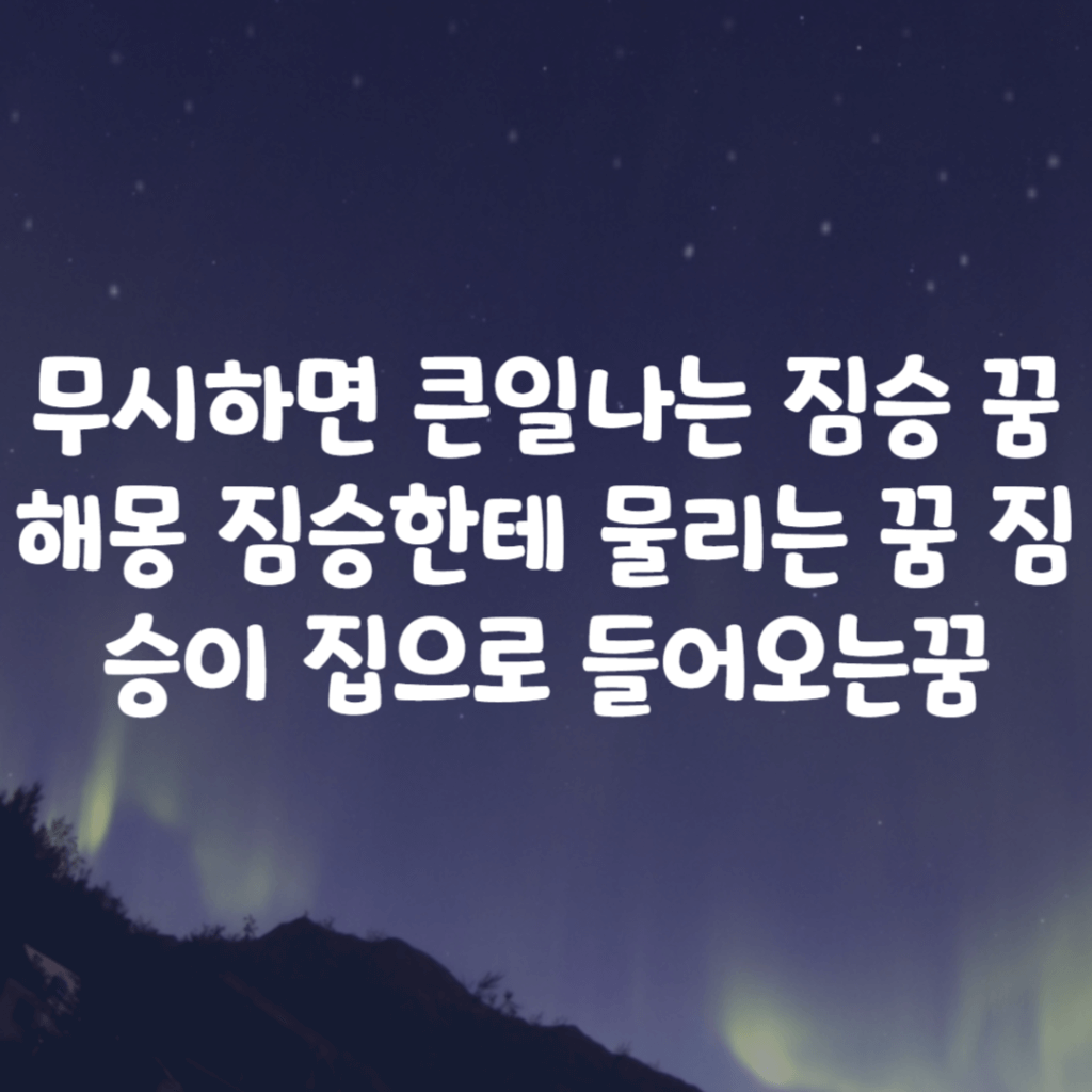 무시하면 큰일나는 짐승 꿈 해몽 짐승한테 물리는 꿈 짐승이 집으로 들어오는꿈 무시하면 큰일나는 짐승 꿈 해몽 짐승한테 물리는 꿈 짐승이 집으로 들어오는꿈