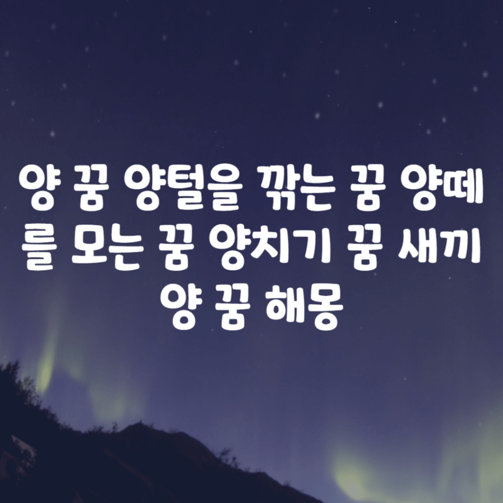 양 꿈 양털을 깎는 꿈 양떼를 모는 꿈 양치기 꿈 새끼 양 꿈 해몽 양 꿈 양털을 깎는 꿈 양떼를 모는 꿈 양치기 꿈 새끼 양 꿈 해몽