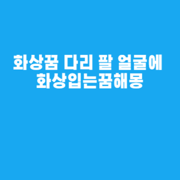 화상꿈 다리 팔 얼굴에 화상입는꿈해몽 화상꿈 다리 팔 얼굴에 화상입는꿈해몽