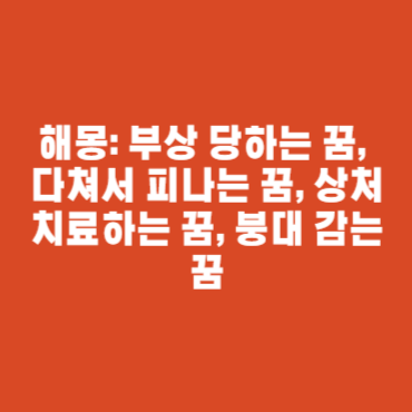 해몽: 부상 당하는 꿈, 다쳐서 피나는 꿈, 상처 치료하는 꿈, 붕대 감는 꿈