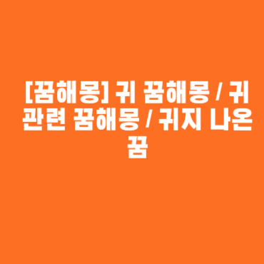 [꿈해몽] 귀 꿈해몽 / 귀 관련 꿈해몽 / 귀지 나온 꿈