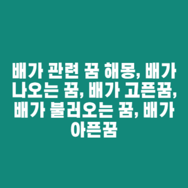 배가 관련 꿈 해몽, 배가 나오는 꿈, 배가 고픈꿈, 배가 불러오는 꿈, 배가 아픈꿈 배가 관련 꿈 해몽, 배가 나오는 꿈, 배가 고픈꿈, 배가 불러오는 꿈, 배가 아픈꿈