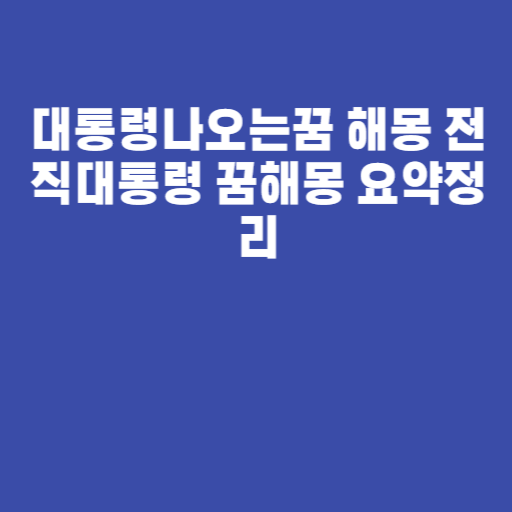 대통령나오는꿈 해몽 전직대통령 꿈해몽 요약정리