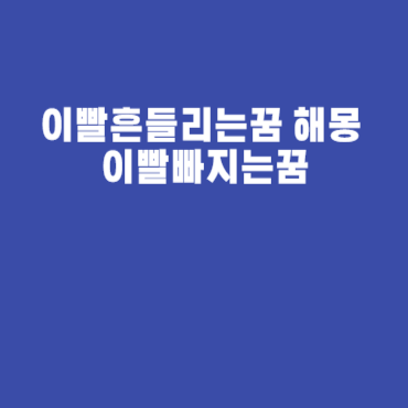 이빨흔들리는꿈 해몽 이빨빠지는꿈