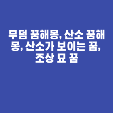 무덤 꿈해몽, 산소 꿈해몽, 산소가 보이는 꿈, 조상 묘 꿈