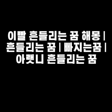 이빨 흔들리는 꿈 해몽 | 흔들리는 꿈 | 빠지는꿈 | 아랫니 흔들리는 꿈