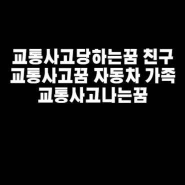 교통사고당하는꿈 친구교통사고꿈 자동차 가족교통사고나는꿈
